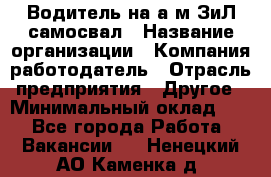 Водитель на а/м ЗиЛ самосвал › Название организации ­ Компания-работодатель › Отрасль предприятия ­ Другое › Минимальный оклад ­ 1 - Все города Работа » Вакансии   . Ненецкий АО,Каменка д.